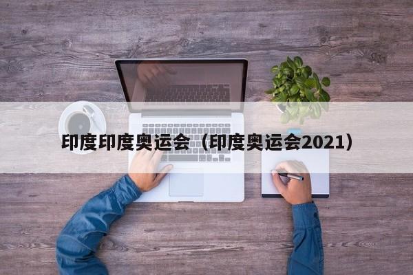 印度印度奥运会（印度奥运会2021）