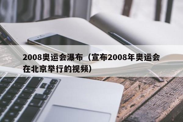 2008奥运会瀑布（宣布2008年奥运会在北京举行的视频）