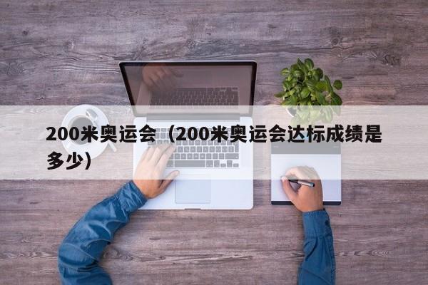 200米奥运会（200米奥运会达标成绩是多少）