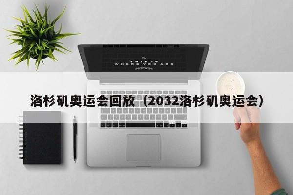 洛杉矶奥运会回放（2032洛杉矶奥运会）