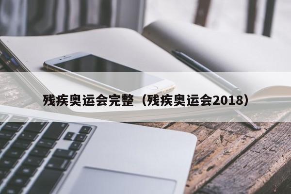 残疾奥运会完整（残疾奥运会2018）