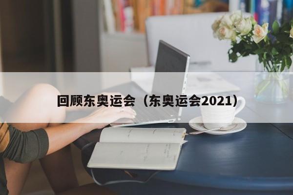 回顾东奥运会（东奥运会2021）