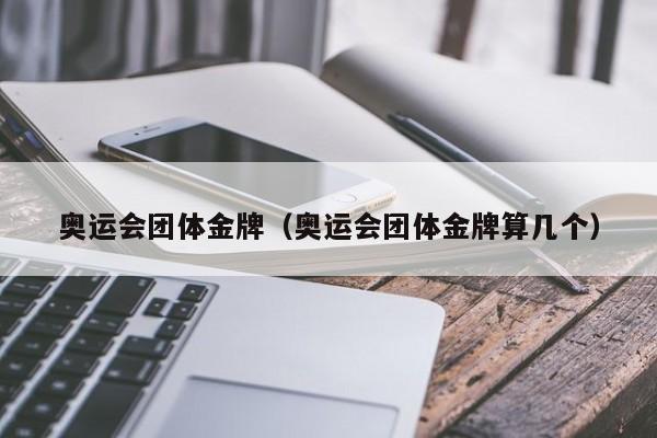 奥运会团体金牌（奥运会团体金牌算几个）