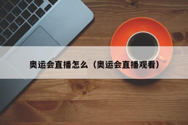 奥运会直播怎么（奥运会直播观看）