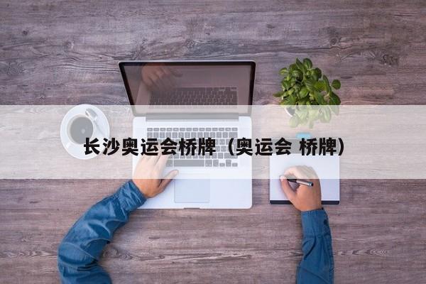 长沙奥运会桥牌（奥运会 桥牌）