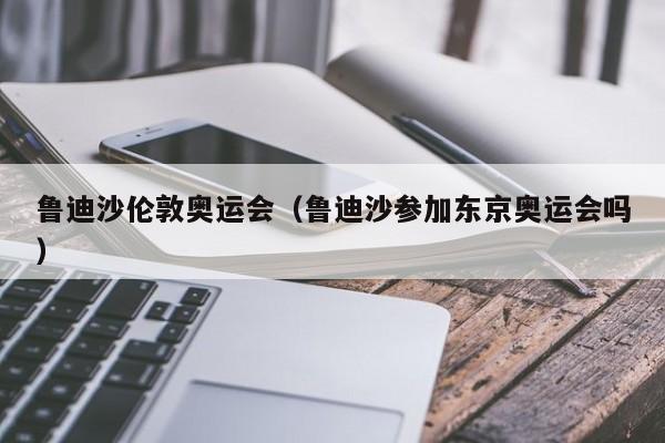 鲁迪沙伦敦奥运会（鲁迪沙参加东京奥运会吗）