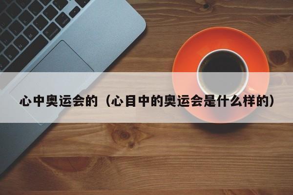 心中奥运会的（心目中的奥运会是什么样的）