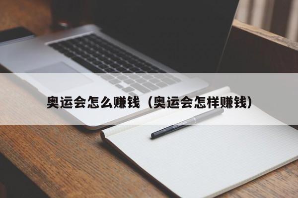 奥运会怎么赚钱（奥运会怎样赚钱）