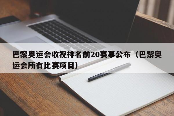 巴黎奥运会收视排名前20赛事公布（巴黎奥运会所有比赛项目）