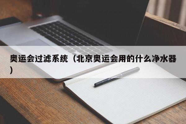 奥运会过滤系统（北京奥运会用的什么净水器）