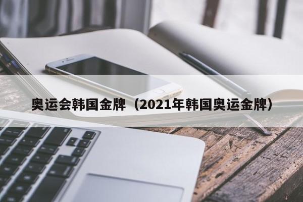 奥运会韩国金牌（2021年韩国奥运金牌）