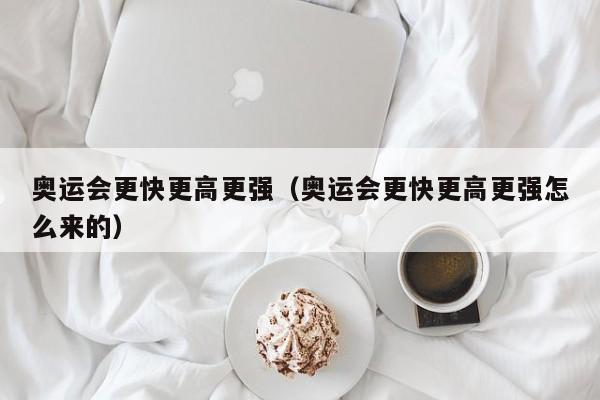 奥运会更快更高更强（奥运会更快更高更强怎么来的）