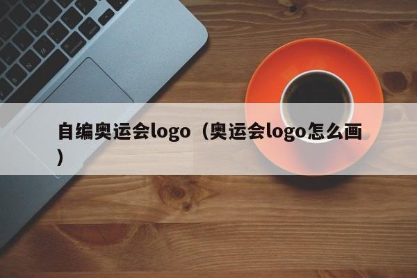 自编奥运会logo（奥运会logo怎么画）