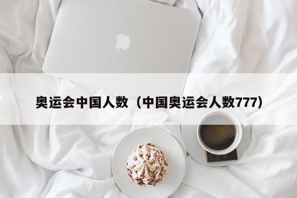 奥运会中国人数（中国奥运会人数777）