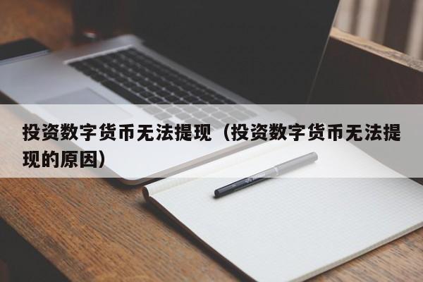 投资数字货币无法提现（投资数字货币无法提现的原因）