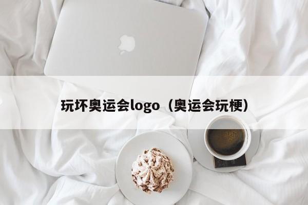 玩坏奥运会logo（奥运会玩梗）