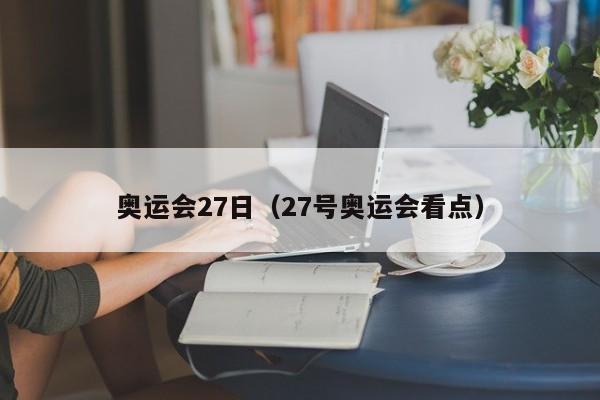 奥运会27日（27号奥运会看点）