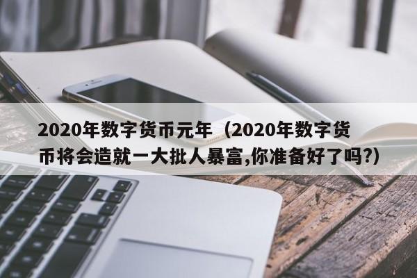 2020年数字货币元年（2020年数字货币将会造就一大批人暴富,你准备好了吗?）