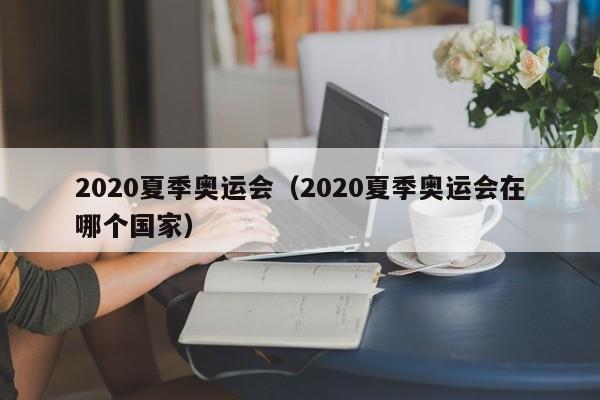 2020夏季奥运会（2020夏季奥运会在哪个国家）