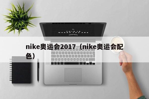 nike奥运会2017（nike奥运会配色）