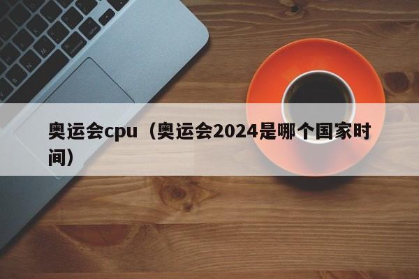 奥运会cpu（奥运会2024是哪个国家时间）