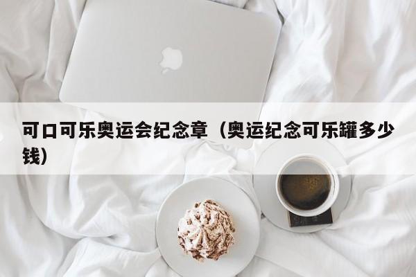 可口可乐奥运会纪念章（奥运纪念可乐罐多少钱）