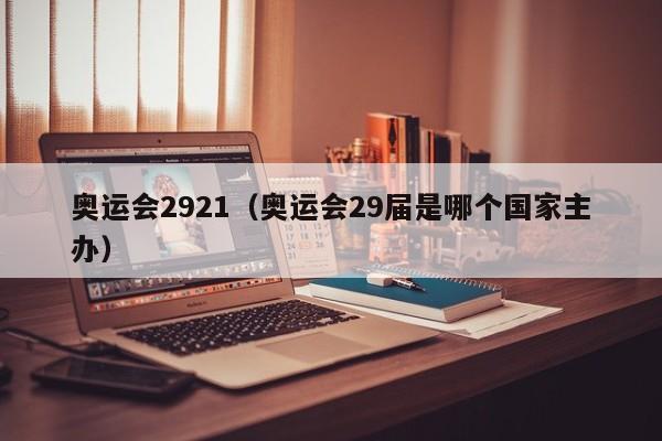 奥运会2921（奥运会29届是哪个国家主办）