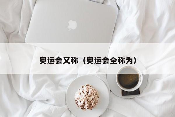 奥运会又称（奥运会全称为）