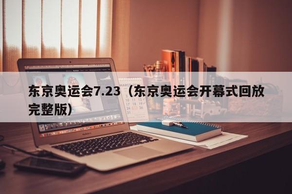 东京奥运会7.23（东京奥运会开幕式回放完整版）