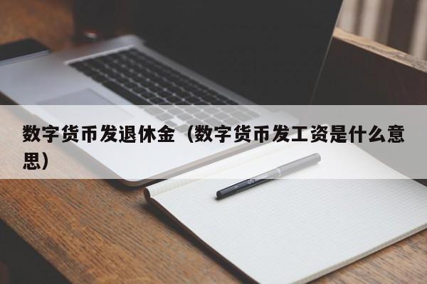 数字货币发退休金（数字货币发工资是什么意思）