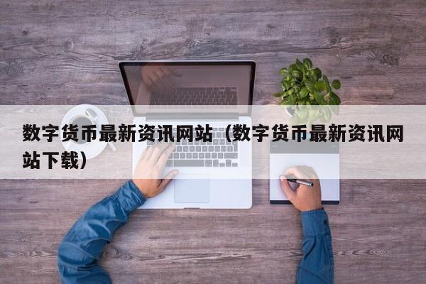 数字货币最新资讯网站（数字货币最新资讯网站下载）