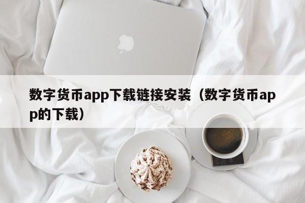 数字货币app下载链接安装（数字货币app的下载）