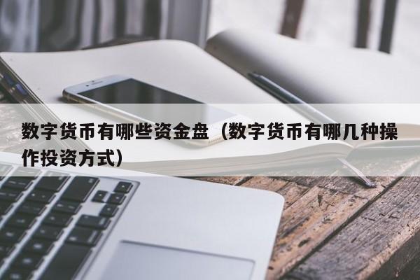 数字货币有哪些资金盘（数字货币有哪几种操作投资方式）