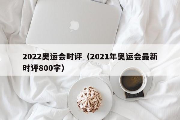 2022奥运会时评（2021年奥运会最新时评800字）