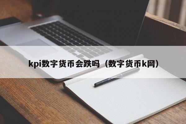 kpi数字货币会跌吗（数字货币k网）