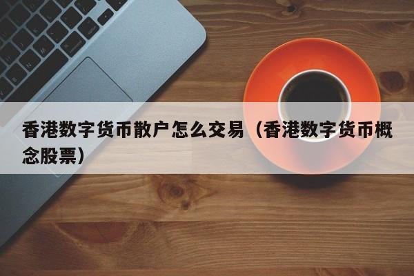 香港数字货币散户怎么交易（香港数字货币概念股票）