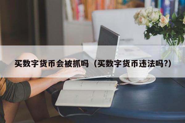 买数字货币会被抓吗（买数字货币违法吗?）