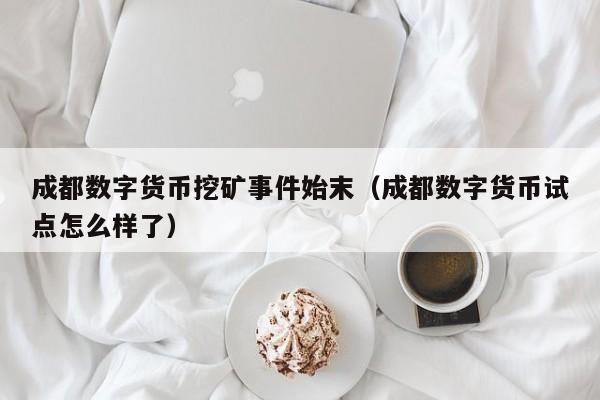 成都数字货币挖矿事件始末（成都数字货币试点怎么样了）