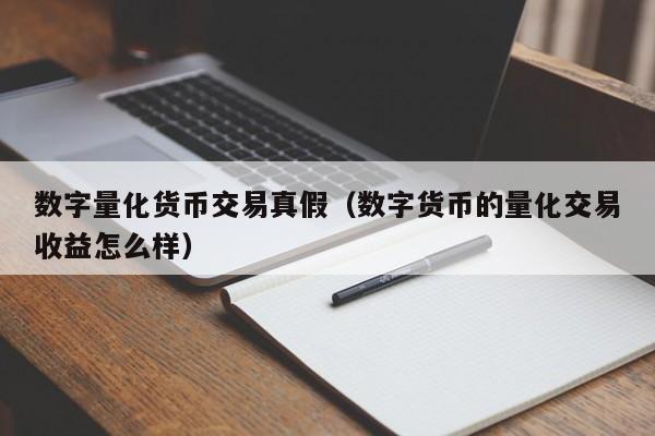 数字量化货币交易真假（数字货币的量化交易收益怎么样）