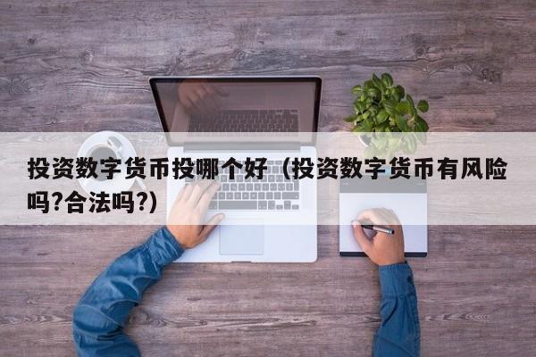 投资数字货币投哪个好（投资数字货币有风险吗?合法吗?）