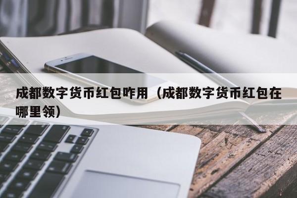 成都数字货币红包咋用（成都数字货币红包在哪里领）