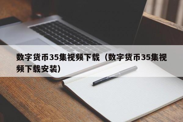 数字货币35集视频下载（数字货币35集视频下载安装）