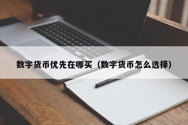 数字货币优先在哪买（数字货币怎么选择）