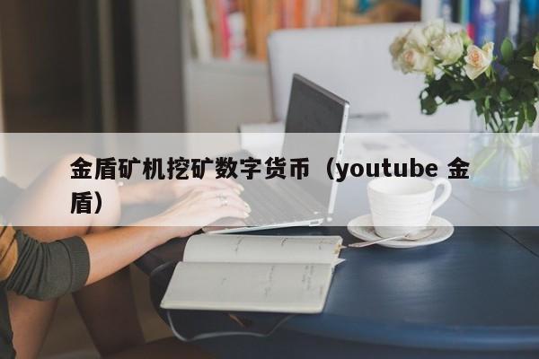 金盾矿机挖矿数字货币（youtube 金盾）