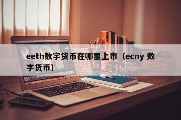 eeth数字货币在哪里上市（ecny 数字货币）